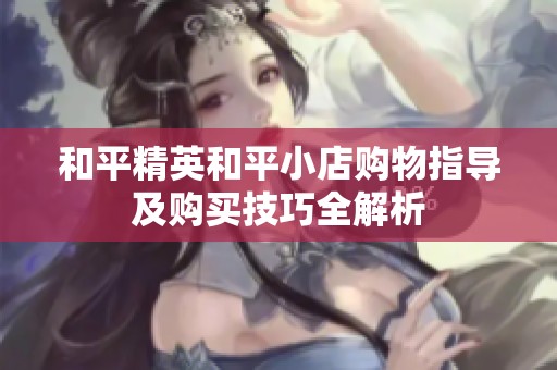 和平精英和平小店购物指导及购买技巧全解析