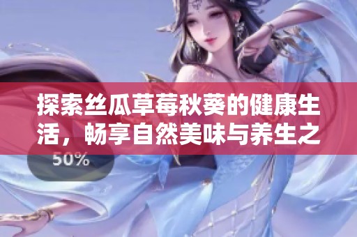 探索丝瓜草莓秋葵的健康生活，畅享自然美味与养生之道