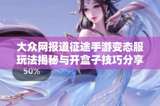 大众网报道征途手游变态服玩法揭秘与开盒子技巧分享