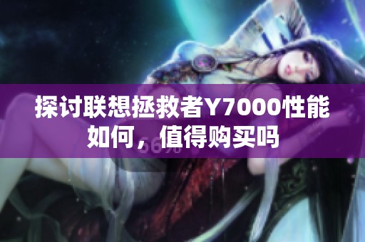 探讨联想拯救者Y7000性能如何，值得购买吗