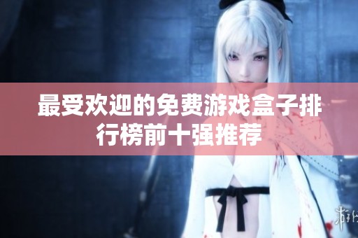 最受欢迎的免费游戏盒子排行榜前十强推荐
