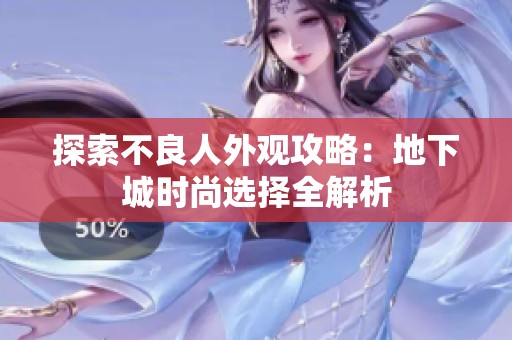 探索不良人外观攻略：地下城时尚选择全解析