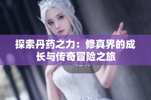 探索丹药之力：修真界的成长与传奇冒险之旅