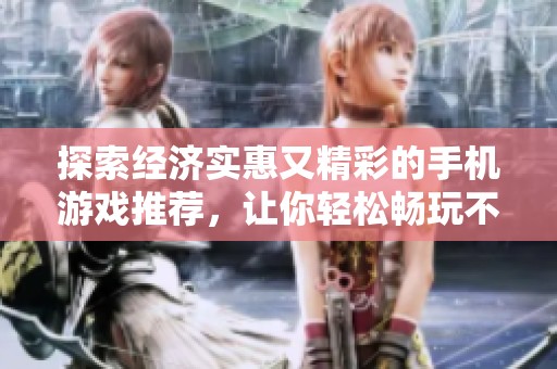 探索经济实惠又精彩的手机游戏推荐，让你轻松畅玩不花钱！