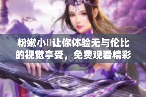粉嫩小泬让你体验无与伦比的视觉享受，免费观看精彩内容