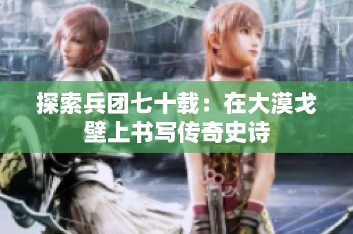 探索兵团七十载：在大漠戈壁上书写传奇史诗
