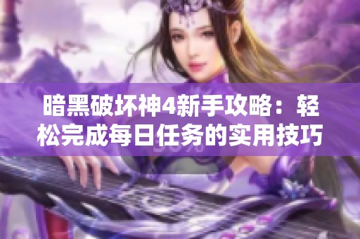 暗黑破坏神4新手攻略：轻松完成每日任务的实用技巧