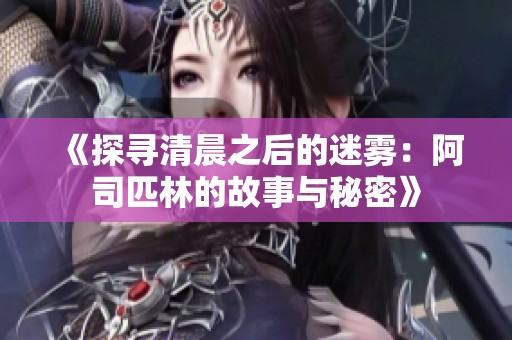 《探寻清晨之后的迷雾：阿司匹林的故事与秘密》