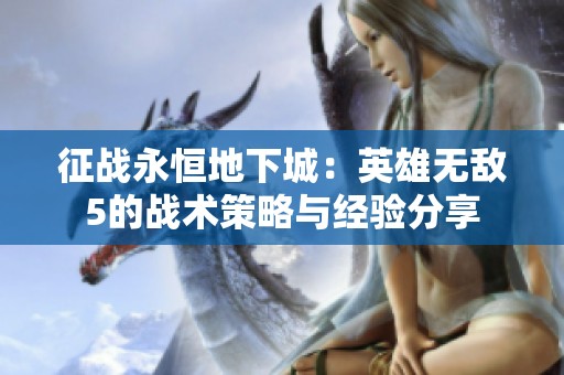 征战永恒地下城：英雄无敌5的战术策略与经验分享