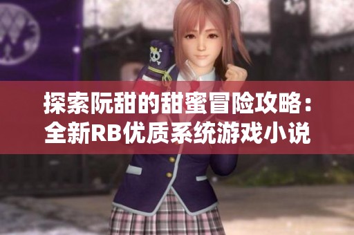 探索阮甜的甜蜜冒险攻略：全新RB优质系统游戏小说揭秘