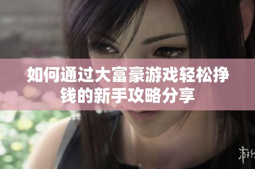如何通过大富豪游戏轻松挣钱的新手攻略分享