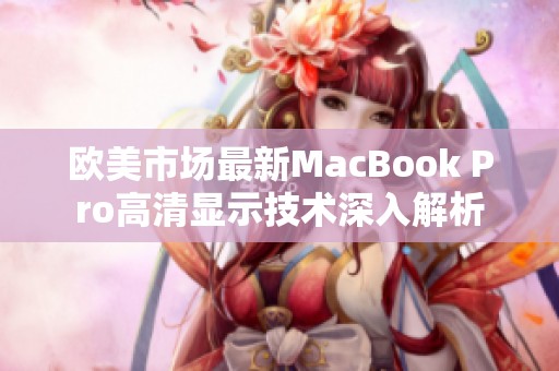 欧美市场最新MacBook Pro高清显示技术深入解析
