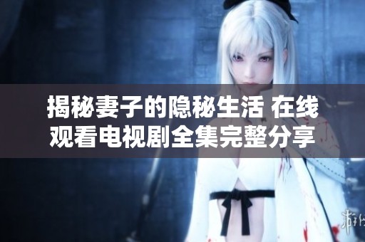 揭秘妻子的隐秘生活 在线观看电视剧全集完整分享