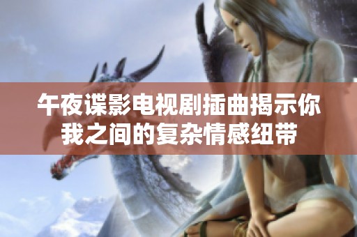 午夜谍影电视剧插曲揭示你我之间的复杂情感纽带