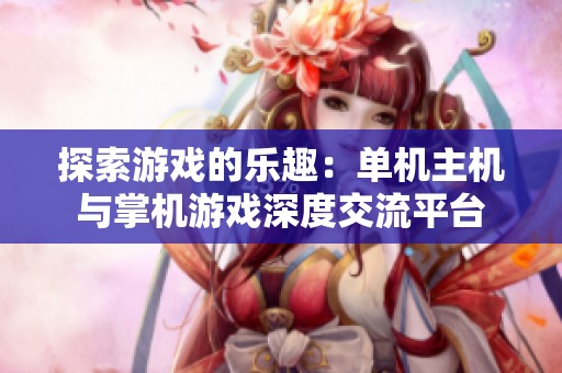 探索游戏的乐趣：单机主机与掌机游戏深度交流平台