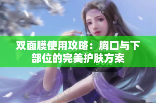 双面膜使用攻略：胸口与下部位的完美护肤方案