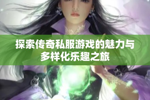 探索传奇私服游戏的魅力与多样化乐趣之旅