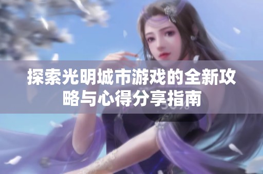 探索光明城市游戏的全新攻略与心得分享指南
