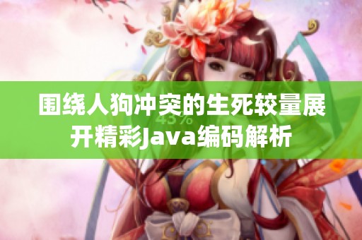 围绕人狗冲突的生死较量展开精彩Java编码解析