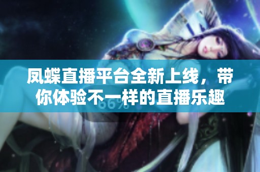 凤蝶直播平台全新上线，带你体验不一样的直播乐趣