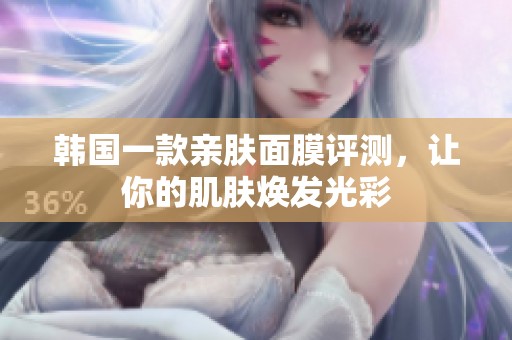 韩国一款亲肤面膜评测，让你的肌肤焕发光彩