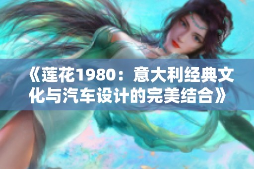 《莲花1980：意大利经典文化与汽车设计的完美结合》