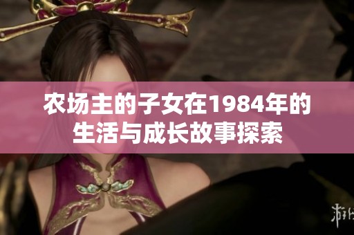 农场主的子女在1984年的生活与成长故事探索