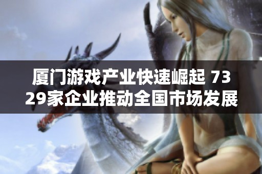 厦门游戏产业快速崛起 7329家企业推动全国市场发展