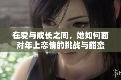 在爱与成长之间，她如何面对年上恋情的挑战与甜蜜