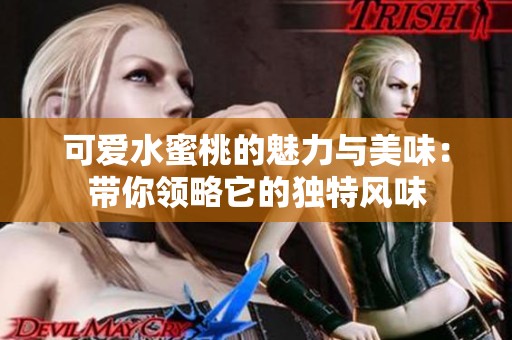 可爱水蜜桃的魅力与美味：带你领略它的独特风味