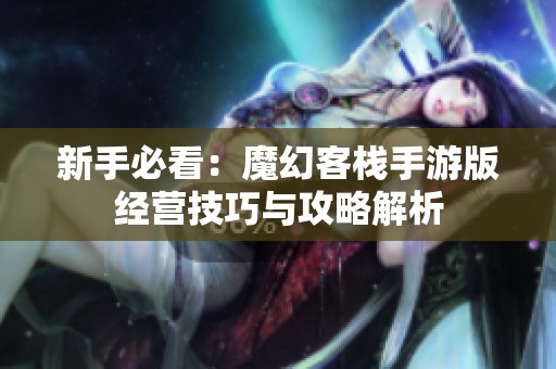 新手必看：魔幻客栈手游版经营技巧与攻略解析