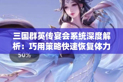 三国群英传宴会系统深度解析：巧用策略快速恢复体力