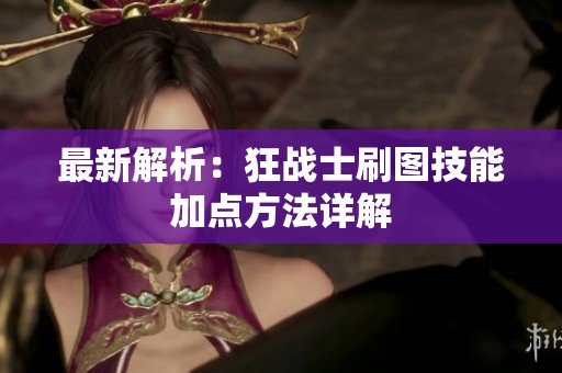 最新解析：狂战士刷图技能加点方法详解
