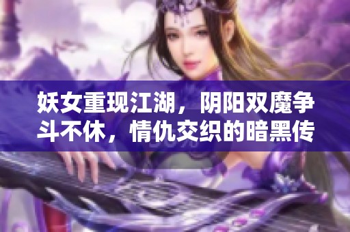 妖女重现江湖，阴阳双魔争斗不休，情仇交织的暗黑传奇