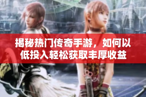 揭秘热门传奇手游，如何以低投入轻松获取丰厚收益