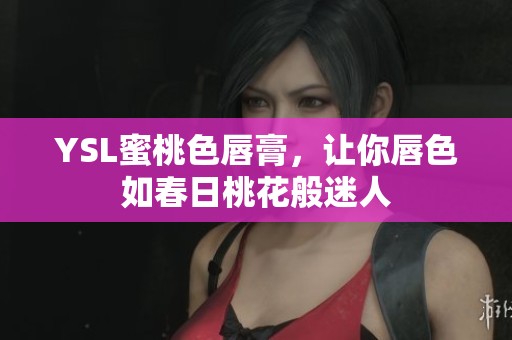 YSL蜜桃色唇膏，让你唇色如春日桃花般迷人