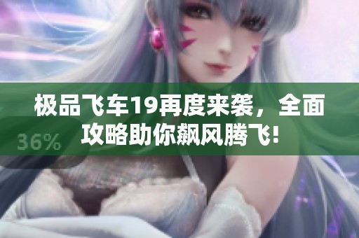 极品飞车19再度来袭，全面攻略助你飙风腾飞!