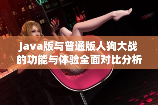 Java版与普通版人狗大战的功能与体验全面对比分析