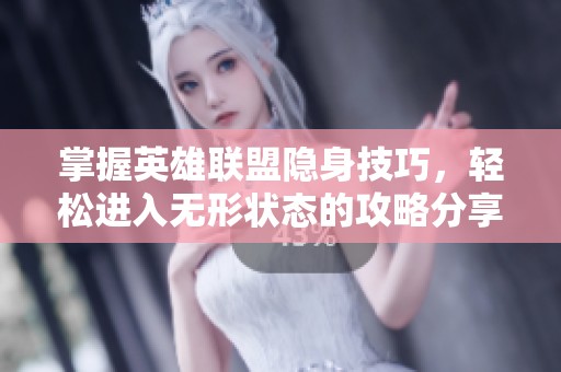 掌握英雄联盟隐身技巧，轻松进入无形状态的攻略分享