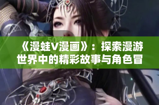 《漫蛙V漫画》：探索漫游世界中的精彩故事与角色冒险