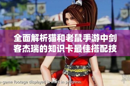 全面解析猫和老鼠手游中剑客杰瑞的知识卡最佳搭配技巧