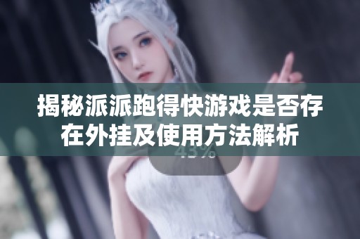 揭秘派派跑得快游戏是否存在外挂及使用方法解析