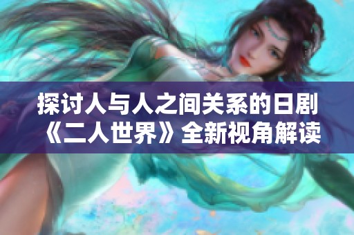 探讨人与人之间关系的日剧《二人世界》全新视角解读