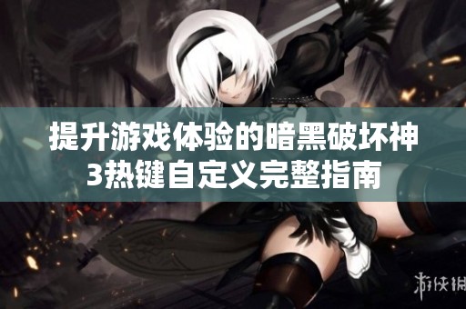 提升游戏体验的暗黑破坏神3热键自定义完整指南