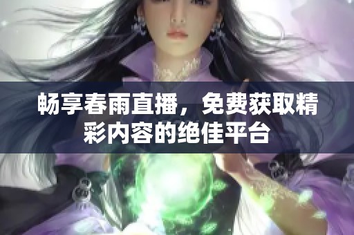 畅享春雨直播，免费获取精彩内容的绝佳平台