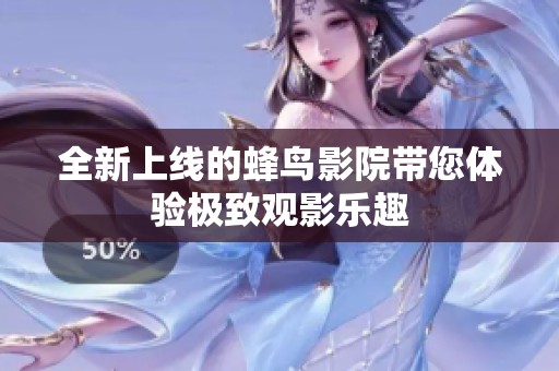 全新上线的蜂鸟影院带您体验极致观影乐趣