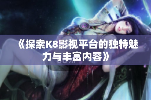《探索K8影视平台的独特魅力与丰富内容》