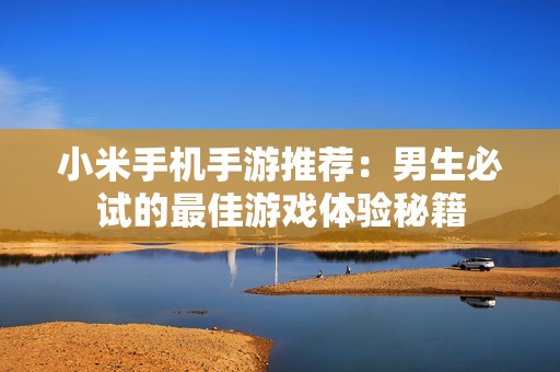小米手机手游推荐：男生必试的最佳游戏体验秘籍