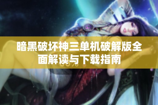 暗黑破坏神三单机破解版全面解读与下载指南