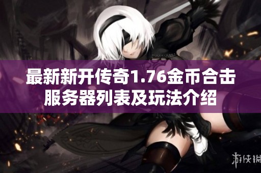 最新新开传奇1.76金币合击服务器列表及玩法介绍